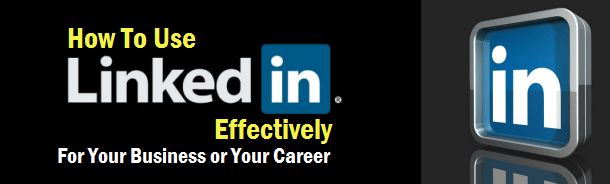 How to Use LinkedIn Effectively - for your Business and your Career